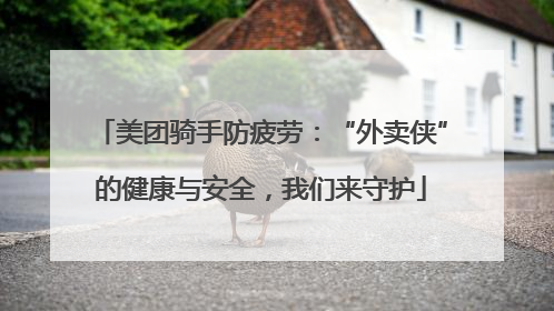 美团骑手防疲劳：“外卖侠”的健康与安全，我们来守护