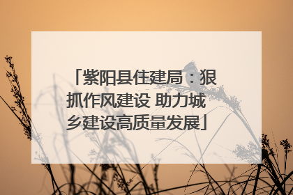 紫阳县住建局：狠抓作风建设 助力城乡建设高质量发展