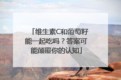 维生素C和葡萄籽能一起吃吗？答案可能颠覆你的认知