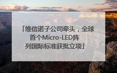 维信诺子公司牵头，全球首个Micro-LED阵列国际标准获批立项