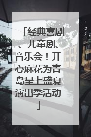 经典喜剧、儿童剧、音乐会！开心麻花为青岛呈上盛夏演出季活动