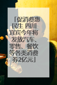 促消费惠民生 四川宜宾今年将发放汽车、零售、餐饮等各类消费券2亿元
