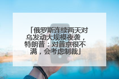 俄罗斯连续两天对乌发动大规模夜袭，特朗普：对普京很不满，会考虑制裁