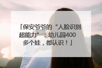 保安爷爷的“人脸识别超能力”：幼儿园400多个娃，都认识！