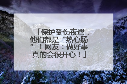 保护受伤夜鹭，他们都是“热心肠”！网友：做好事真的会很开心！