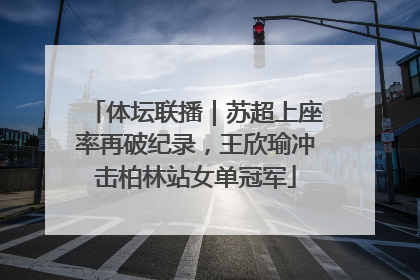 体坛联播｜苏超上座率再破纪录，王欣瑜冲击柏林站女单冠军