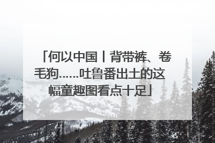 何以中国丨背带裤、卷毛狗……吐鲁番出土的这幅童趣图看点十足