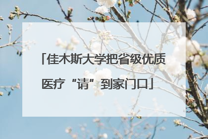 佳木斯大学把省级优质医疗“请”到家门口