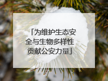 为维护生态安全与生物多样性贡献公安力量