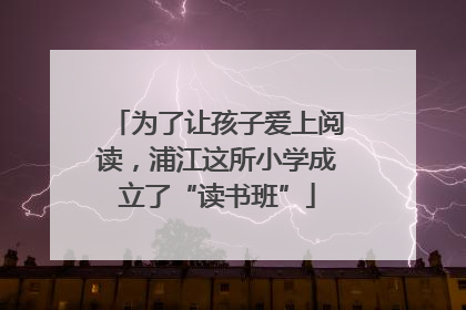 为了让孩子爱上阅读，浦江这所小学成立了“读书班”