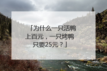 为什么一只活鸭上百元，一只烤鸭只要25元？