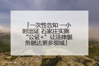 一次性告知 一小时出证 石家庄实施“公证+”让法律服务触达更多领域