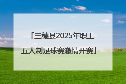 三穗县2025年职工五人制足球赛激情开赛