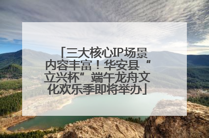 三大核心IP场景内容丰富！华安县“立兴杯”端午龙舟文化欢乐季即将举办