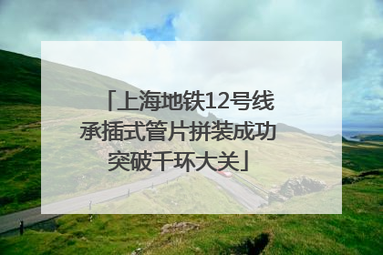 上海地铁12号线承插式管片拼装成功突破千环大关