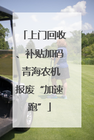 上门回收、补贴加码 青海农机报废“加速跑”