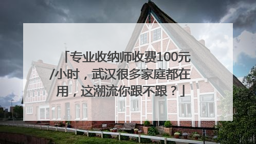 专业收纳师收费100元/小时，武汉很多家庭都在用，这潮流你跟不跟？