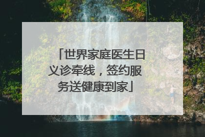 世界家庭医生日义诊牵线，签约服务送健康到家