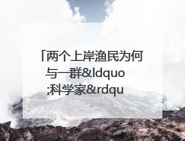 两个上岸渔民为何与一群“科学家”打得火热？