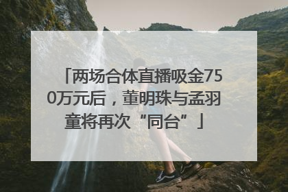 两场合体直播吸金750万元后，董明珠与孟羽童将再次“同台”