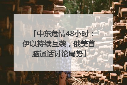 中东危情48小时：伊以持续互袭，俄美首脑通话讨论局势