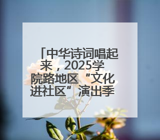 中华诗词唱起来，2025学院路地区“文化进社区”演出季启幕