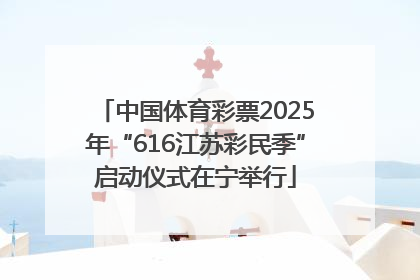中国体育彩票2025年“616江苏彩民季”启动仪式在宁举行