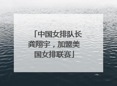 中国女排队长龚翔宇，加盟美国女排联赛