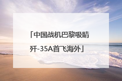 中国战机巴黎吸睛 歼-35A首飞海外