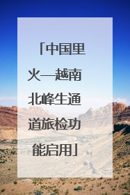 中国里火—越南北峰生通道旅检功能启用
