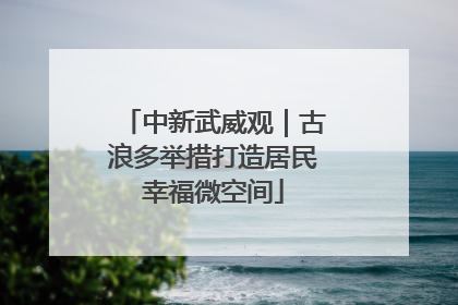 中新武威观｜古浪多举措打造居民幸福微空间