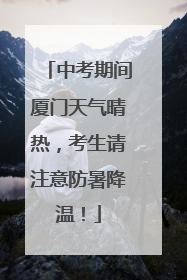 中考期间厦门天气晴热，考生请注意防暑降温！