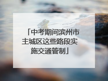 中考期间滨州市主城区这些路段实施交通管制