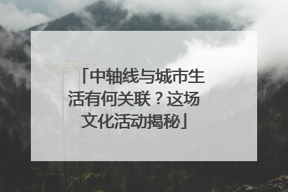 中轴线与城市生活有何关联？这场文化活动揭秘
