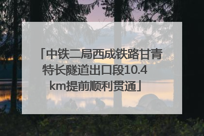 中铁二局西成铁路甘青特长隧道出口段10.4km提前顺利贯通