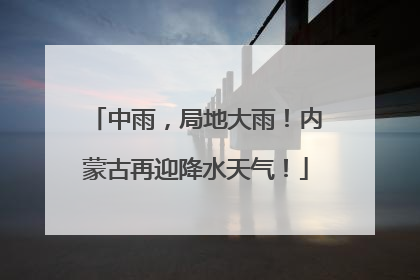 中雨，局地大雨！内蒙古再迎降水天气！