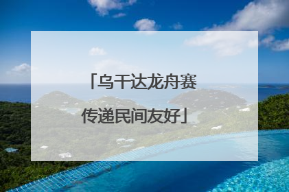 乌干达龙舟赛传递民间友好