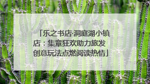 乐之书店·洞庭湖小镇店：集章狂欢助力旅发 创意玩法点燃阅读热情