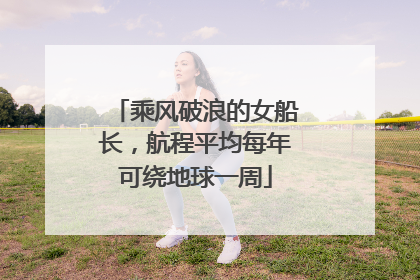乘风破浪的女船长，航程平均每年可绕地球一周