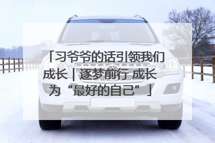 习爷爷的话引领我们成长｜逐梦前行 成长为“最好的自己”