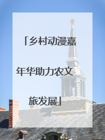 乡村动漫嘉年华助力农文旅发展