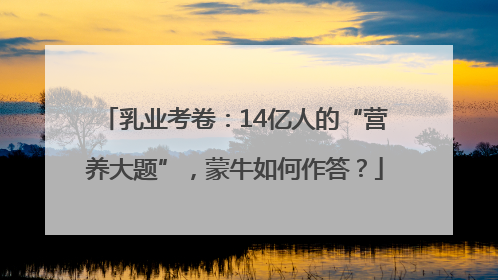乳业考卷：14亿人的“营养大题”，蒙牛如何作答？