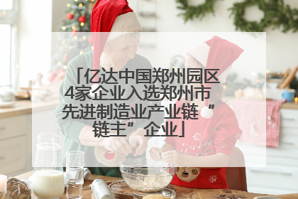 亿达中国郑州园区4家企业入选郑州市先进制造业产业链“链主”企业