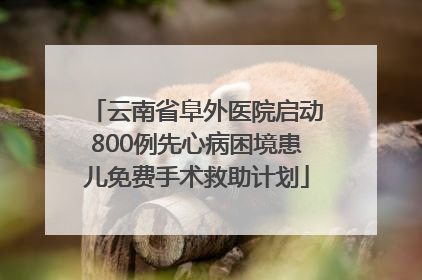 云南省阜外医院启动800例先心病困境患儿免费手术救助计划