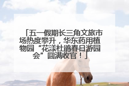 五一假期长三角文旅市场热度攀升，华东药用植物园“花漾杜鹃春日游园会”圆满收官！