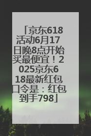 京东618活动6月17日晚8点开始买最便宜！2025京东618最新红包口令是：红包到手798