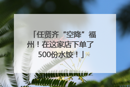 任贤齐“空降”福州！在这家店下单了500份水饺！