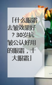 什么眼霜去皱效果好？30岁抗皱公认好用的眼霜，十大眼霜