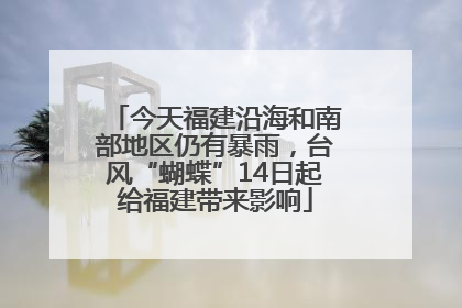 今天福建沿海和南部地区仍有暴雨，台风“蝴蝶”14日起给福建带来影响