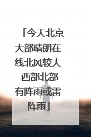 今天北京大部晴朗在线北风较大 西部北部有阵雨或雷阵雨